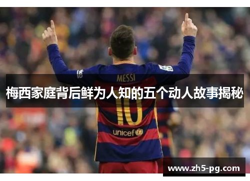 梅西家庭背后鲜为人知的五个动人故事揭秘