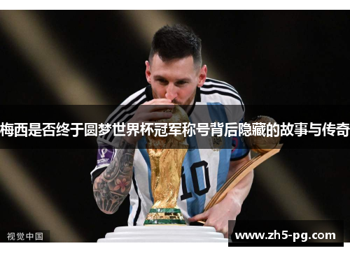 梅西是否终于圆梦世界杯冠军称号背后隐藏的故事与传奇