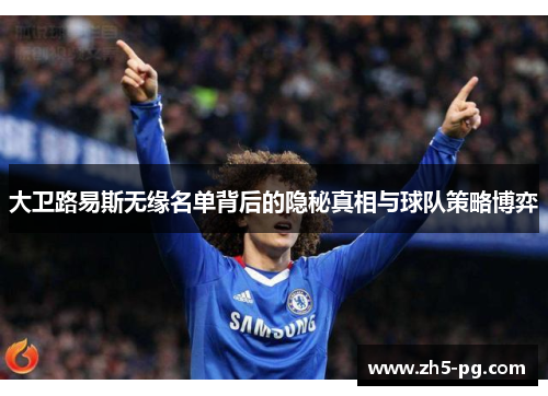 大卫路易斯无缘名单背后的隐秘真相与球队策略博弈