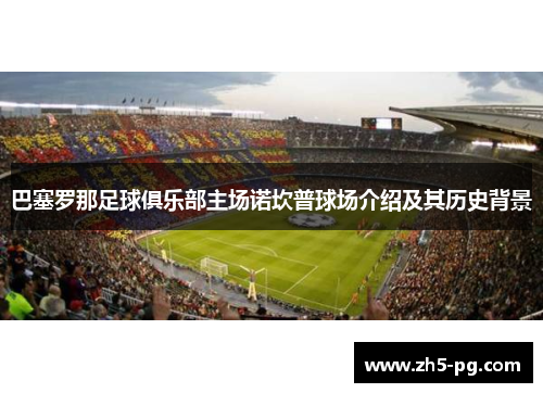 巴塞罗那足球俱乐部主场诺坎普球场介绍及其历史背景