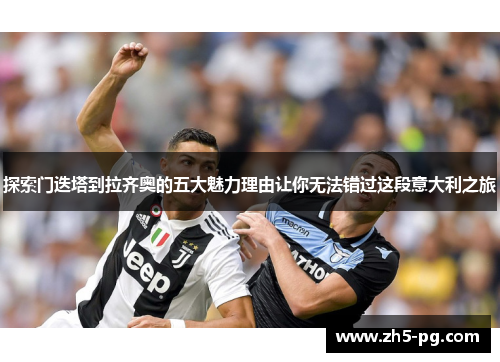 探索门迭塔到拉齐奥的五大魅力理由让你无法错过这段意大利之旅