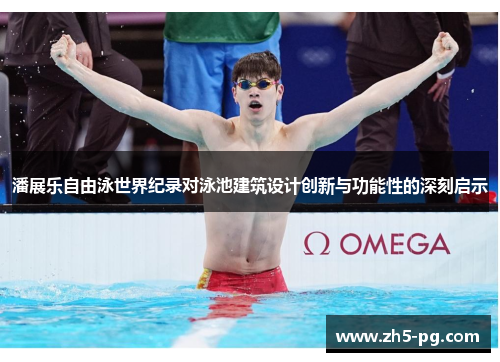 潘展乐自由泳世界纪录对泳池建筑设计创新与功能性的深刻启示 潘展乐自由泳世界纪录对泳池建筑设计创新与功能性的深刻启示
