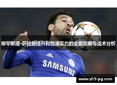 穆罕默德·萨拉赫提升利物浦实力的全面攻略与战术分析