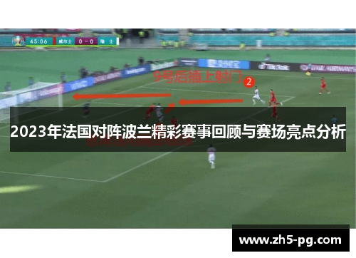 2023年法国对阵波兰精彩赛事回顾与赛场亮点分析