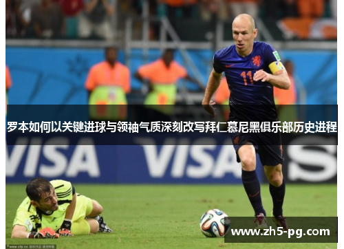 罗本如何以关键进球与领袖气质深刻改写拜仁慕尼黑俱乐部历史进程