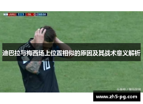 迪巴拉与梅西场上位置相似的原因及其战术意义解析 迪巴拉与梅西场上位置相似的原因及其战术意义解析