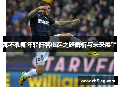 那不勒斯年轻阵容崛起之路解析与未来展望 那不勒斯年轻阵容崛起之路解析与未来展望