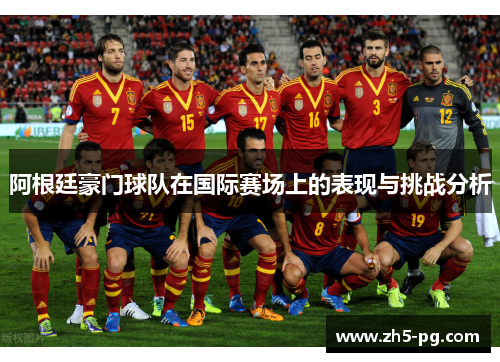 阿根廷豪门球队在国际赛场上的表现与挑战分析 阿根廷豪门球队在国际赛场上的表现与挑战分析
