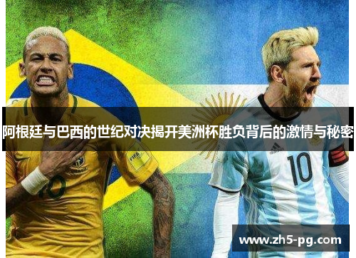 阿根廷与巴西的世纪对决揭开美洲杯胜负背后的激情与秘密 阿根廷与巴西的世纪对决揭开美洲杯胜负背后的激情与秘密