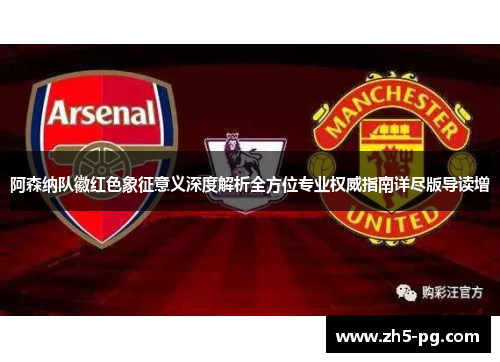 阿森纳队徽红色象征意义深度解析全方位专业权威指南详尽版导读增