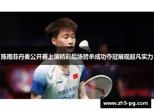 陈雨菲丹麦公开赛上演精彩后场劈杀成功夺冠展现超凡实力 陈雨菲丹麦公开赛上演精彩后场劈杀成功夺冠展现超凡实力