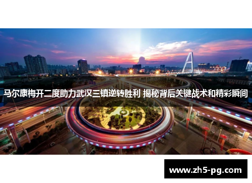 马尔康梅开二度助力武汉三镇逆转胜利 揭秘背后关键战术和精彩瞬间