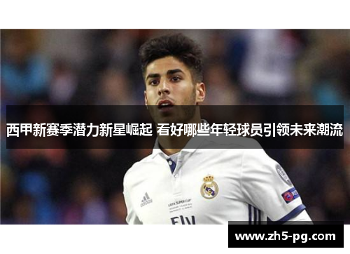 西甲新赛季潜力新星崛起 看好哪些年轻球员引领未来潮流