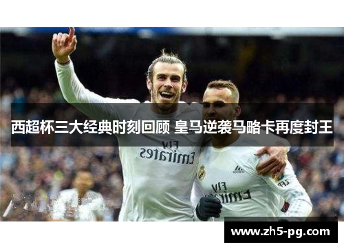 西超杯三大经典时刻回顾 皇马逆袭马略卡再度封王