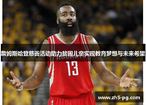 詹姆斯哈登慈善活动助力贫困儿童实现教育梦想与未来希望