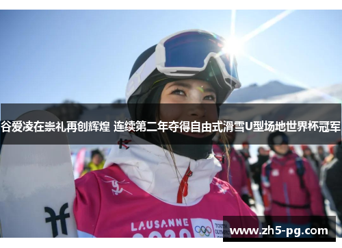 谷爱凌在崇礼再创辉煌 连续第二年夺得自由式滑雪U型场地世界杯冠军
