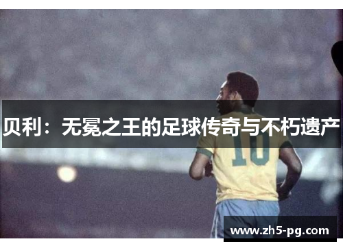 贝利:无冕之王的足球传奇与不朽遗产 贝利:无冕之王的足球传奇与不朽遗产