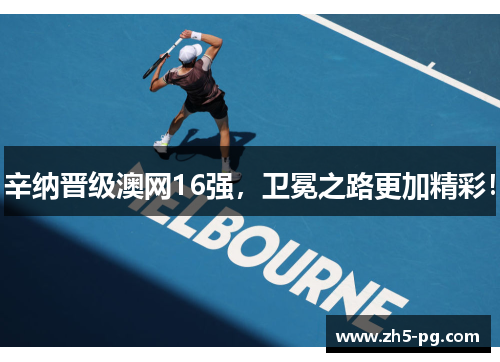 辛纳晋级澳网16强,卫冕之路更加精彩! 辛纳晋级澳网16强,卫冕之路更加精彩!