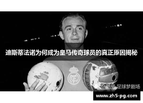 迪斯蒂法诺为何成为皇马传奇球员的真正原因揭秘 迪斯蒂法诺为何成为皇马传奇球员的真正原因揭秘