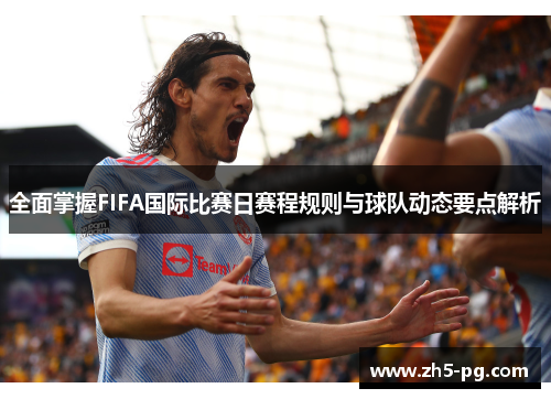 全面掌握FIFA国际比赛日赛程规则与球队动态要点解析