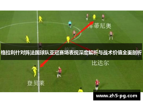 格拉利什对阵法国球队亚冠赛场表现深度解析与战术价值全面剖析 格拉利什对阵法国球队亚冠赛场表现深度解析与战术价值全面剖析