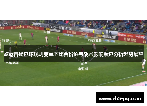 欧冠客场进球规则变革下比赛价值与战术影响演进分析趋势展望