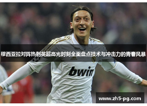 穆西亚拉对阵热刺英超高光时刻全面盘点技术与冲击力的青春风暴