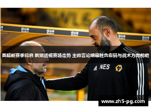 英超新赛季将启 数据透视赛场走势 主帅言论暗藏胜负密码与战术方向前瞻