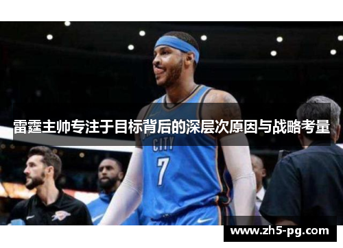 雷霆主帅专注于目标背后的深层次原因与战略考量