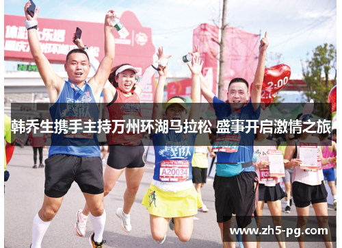 韩乔生携手主持万州环湖马拉松 盛事开启激情之旅