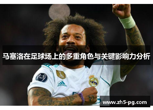 马塞洛在足球场上的多重角色与关键影响力分析