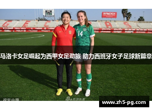 马洛卡女足崛起为西甲女足劲旅 助力西班牙女子足球新篇章