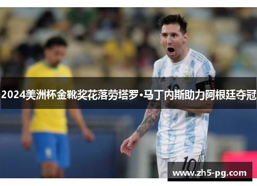 2024美洲杯金靴奖花落劳塔罗·马丁内斯助力阿根廷夺冠 2024美洲杯金靴奖花落劳塔罗·马丁内斯助力阿根廷夺冠