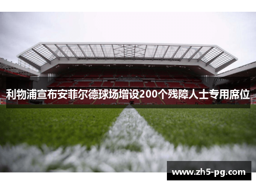 利物浦宣布安菲尔德球场增设200个残障人士专用席位 利物浦宣布安菲尔德球场增设200个残障人士专用席位