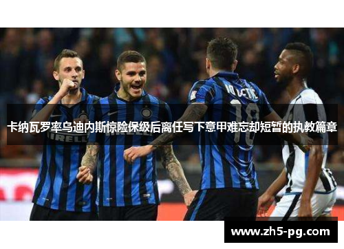 卡纳瓦罗率乌迪内斯惊险保级后离任写下意甲难忘却短暂的执教篇章