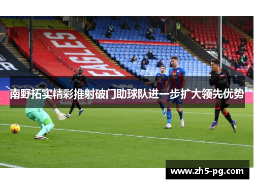 南野拓实精彩推射破门助球队进一步扩大领先优势
