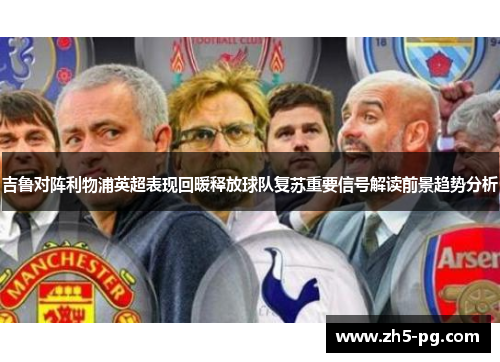 吉鲁对阵利物浦英超表现回暖释放球队复苏重要信号解读前景趋势分析