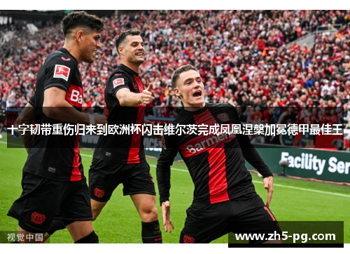 十字韧带重伤归来到欧洲杯闪击维尔茨完成凤凰涅槃加冕德甲最佳王 十字韧带重伤归来到欧洲杯闪击维尔茨完成凤凰涅槃加冕德甲最佳王